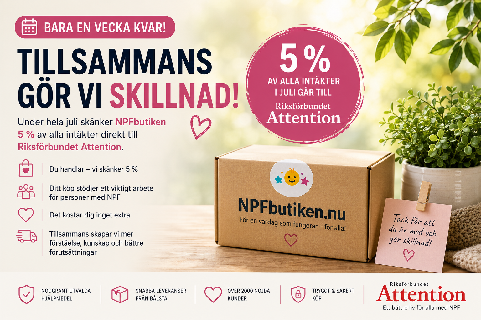 Illustration från NPFbutikens sommarkampanj där en kartong med NPFbutikens logotyp symboliserar hjälpmedel som gör skillnad i vardagen. Bilden lyfter att endast en vecka återstår av kampanjen där 5 % av alla intäkter skänks direkt till Riksförbundet Attention. Kampanjen stödjer arbetet för personer med ADHD, autism, Tourettes syndrom, språkstörning och andra neuropsykiatriska funktionsnedsättningar (NPF). NPFbutiken erbjuder noggrant utvalda hjälpmedel, sensoriska produkter, fidget-leksaker, kommunikationsstöd, läshjälpmedel och andra produkter som bidrar till ökad trygghet, fokus och självständighet för barn, ungdomar och vuxna i hela Sverige.