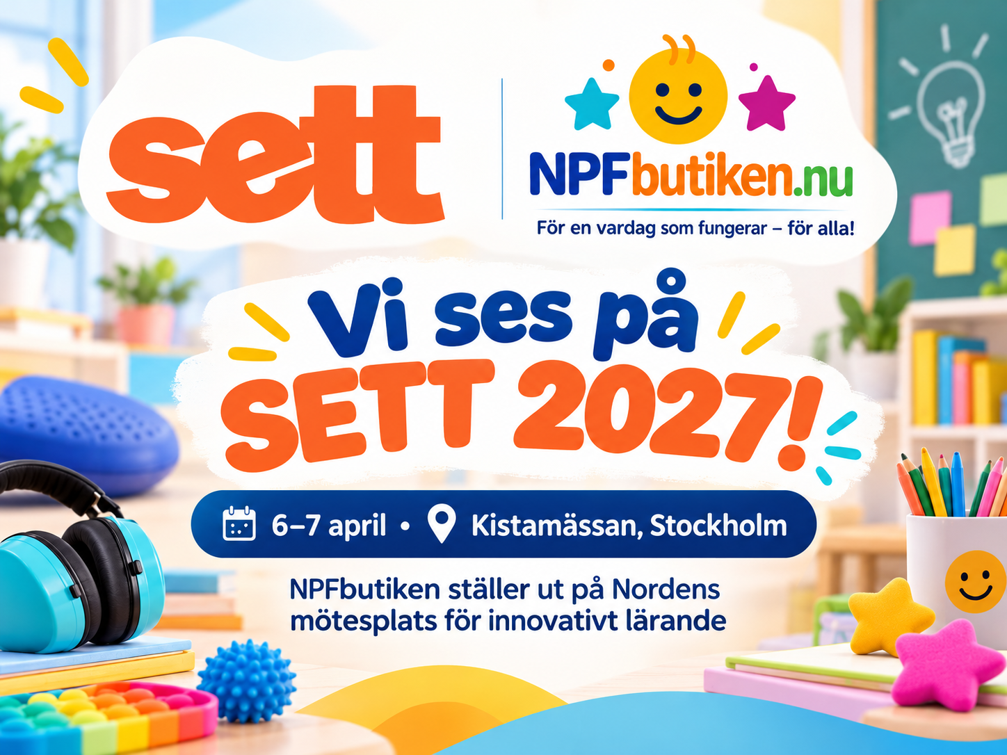 Färgglad mässbild med NPFbutikens och SETT-mässans logotyper samt texten ”Vi ses på SETT 2027!”. Bilden visar sensoriska hjälpmedel, hörselkåpor och skolmaterial. NPFbutiken deltar som utställare på Kistamässan i Stockholm den 6–7 april 2027.